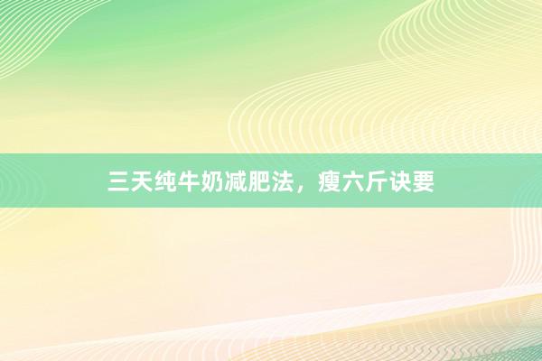 三天纯牛奶减肥法，瘦六斤诀要