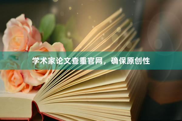 学术家论文查重官网，确保原创性
