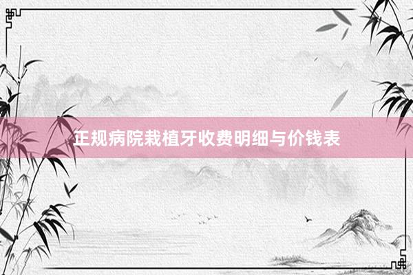 正规病院栽植牙收费明细与价钱表